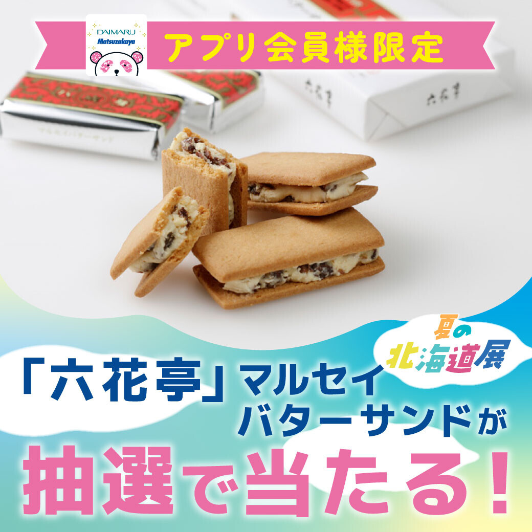 『2025年 夏の 北海道展』特別企画！六花亭マルセイバターサンドが当たる！？館内お買い物もお得に！大丸・松坂屋アプリご登録でオトクなクーポンをゲット！