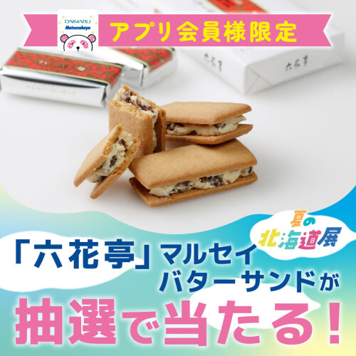 『2025年 夏の 北海道展』特別企画！六花亭マルセイバターサンドが当たる！？館内お買い物もお得に！大丸・松坂屋アプリご登録でオトクなクーポンをゲット！
