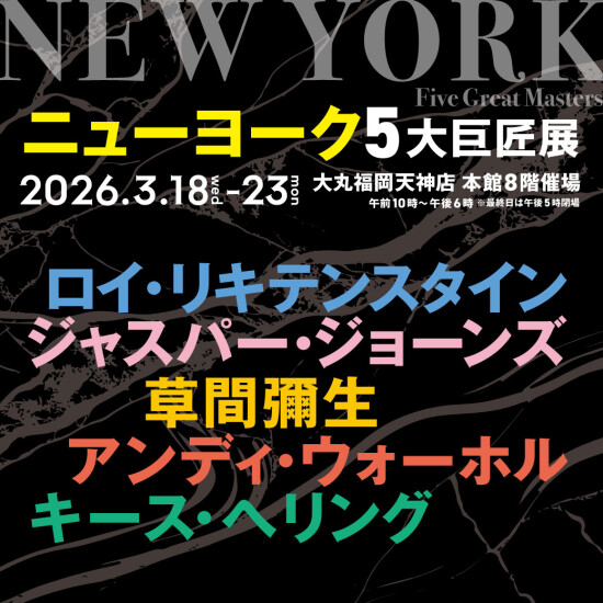 3/18(水)～23(月)『NEW YORK Five Great Masters　ニューヨーク 5大巨匠展』