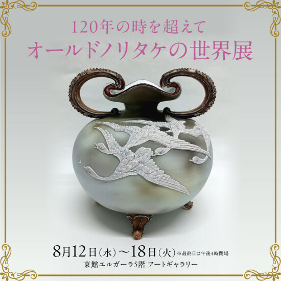 8/12(水)～18(火)『120年の時を超えて　オールドノリタケの世界展 』