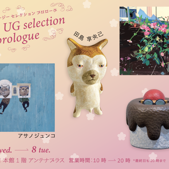 本館1階 アンテナプラス『gallery UG  selection －Prologue－』開催予告！！