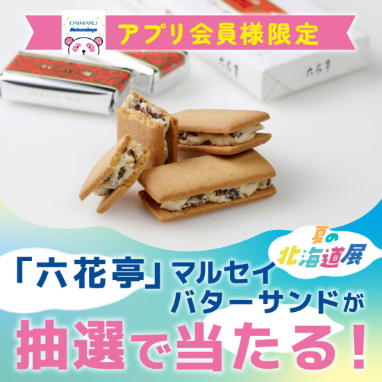 『2025年 夏の 北海道展』特別企画！六花亭マルセイバターサンドが当たる！？館内お買い物もお得に！大丸・松坂屋アプリご登録でオトクなクーポンをゲット！