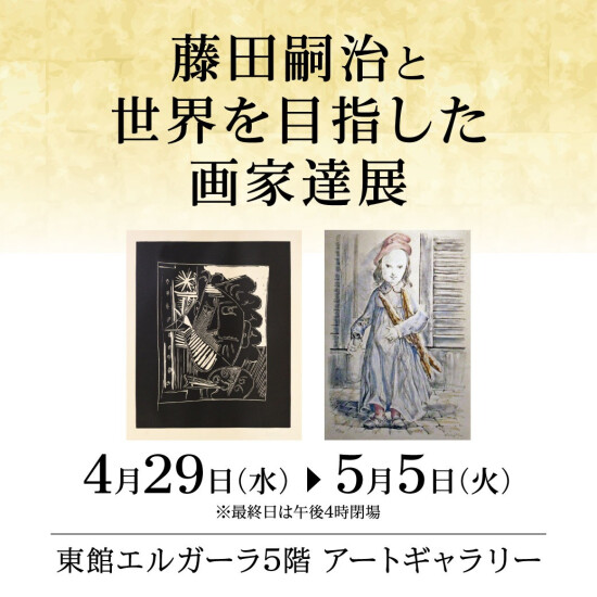 4/29(水)～5/5(火)『藤田嗣治と世界を目指した画家達展』