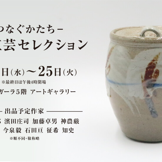 8/19(水)～25(火)『ー つなぐかたち ー 現代工芸セレクション 』